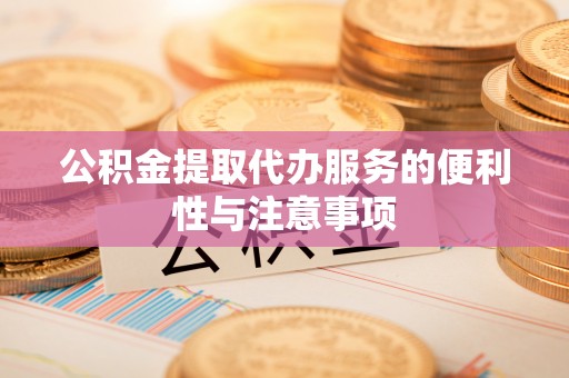 吴兴公积金提取代办服务的便利性与注意事项