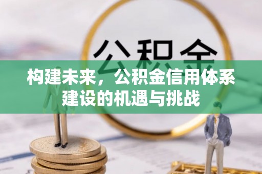 吴兴构建未来，公积金信用体系建设的机遇与挑战