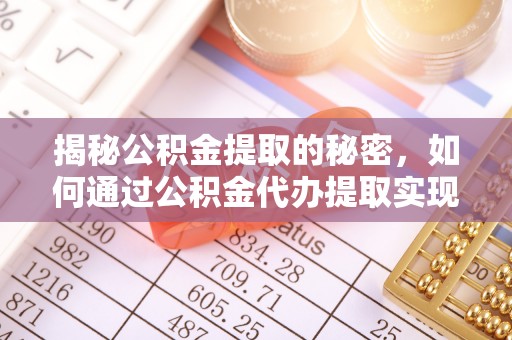 吴兴揭秘公积金提取的秘密，如何通过公积金代办提取实现财务自由