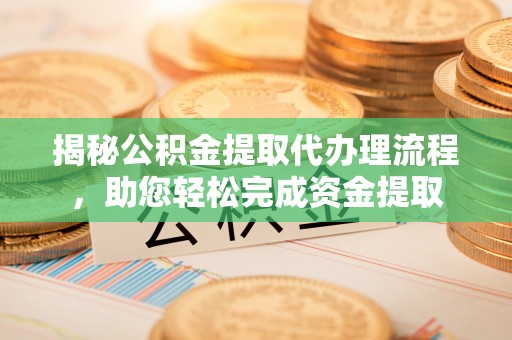 吴兴揭秘公积金提取代办理流程，助您轻松完成资金提取