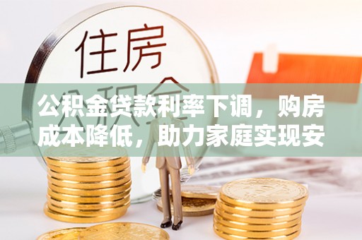 吴兴公积金贷款利率下调，购房成本降低，助力家庭实现安居梦