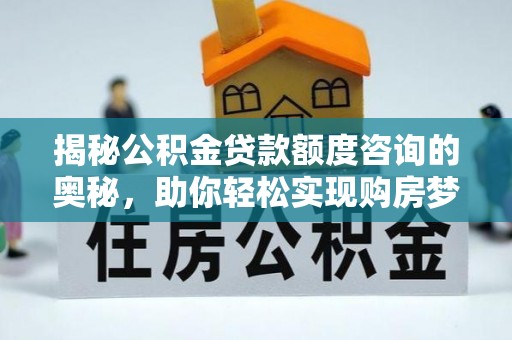 吴兴揭秘公积金贷款额度咨询的奥秘，助你轻松实现购房梦想
