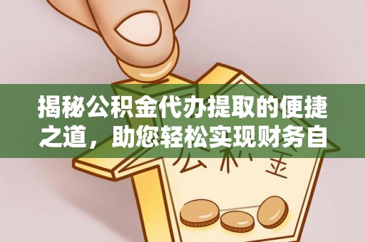 吴兴揭秘公积金代办提取的便捷之道，助您轻松实现财务自由