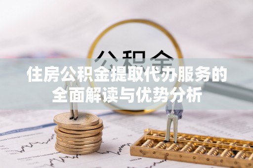 吴兴住房公积金提取代办服务的全面解读与优势分析